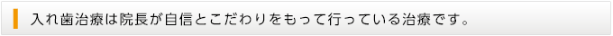 入れ歯治療は院長が自信とこだわりをもって行っている治療です。