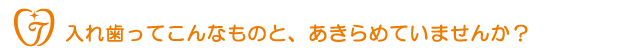 入れ歯ってこんなものと、あきらめていませんか？