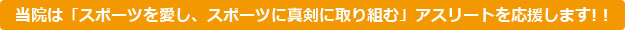 当院は「スポーツを愛し、スポーツに真剣に取り組む」アスリートを応援します! !